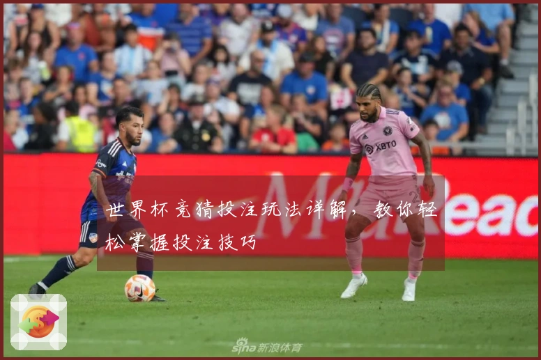 世界杯竞猜投注玩法详解，教你轻松掌握投注技巧