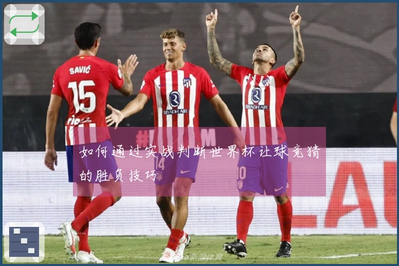 如何通过实战判断世界杯让球竞猜的胜负技巧