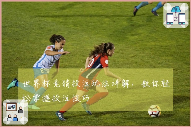 世界杯竞猜投注玩法详解，教你轻松掌握投注技巧
