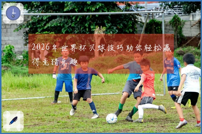 2026年世界杯买球技巧助你轻松赢得竞猜乐趣