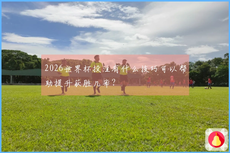 2026世界杯投注有什么技巧可以帮助提升获胜几率？