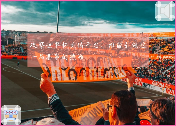观察世界杯竞猜平台：谁能引领这一届赛事的热潮
