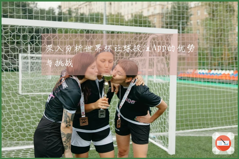 深入分析世界杯让球投注App的优势与挑战