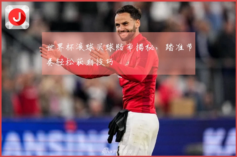 世界杯滚球买球赔率揭秘，踏准节奏轻松获利技巧
