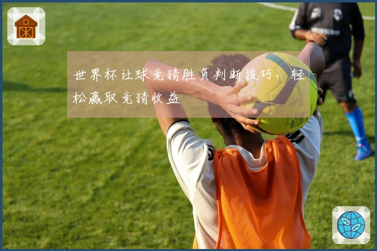 世界杯让球竞猜胜负判断技巧，轻松赢取竞猜收益