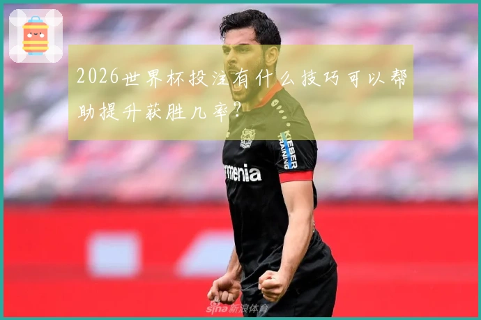 2026世界杯投注有什么技巧可以帮助提升获胜几率？