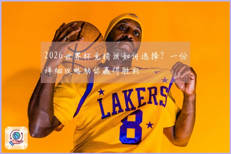 2026世界杯竞猜该如何选择？一份详细攻略助你赢得胜利