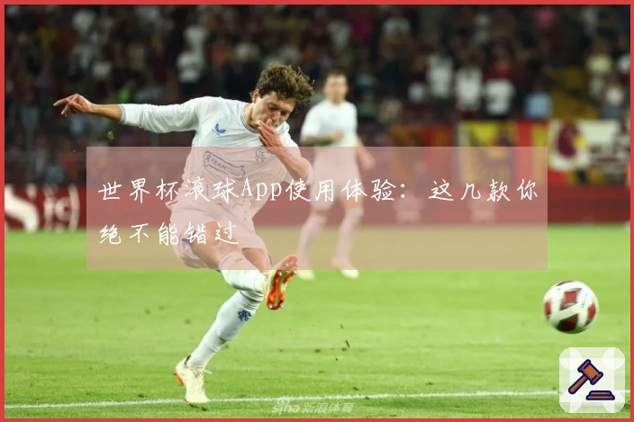 世界杯滚球App使用体验：这几款你绝不能错过