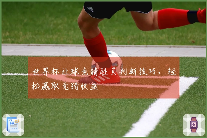 世界杯让球竞猜胜负判断技巧，轻松赢取竞猜收益