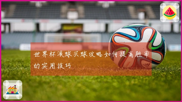世界杯滚球买球攻略如何提高胜率的实用技巧