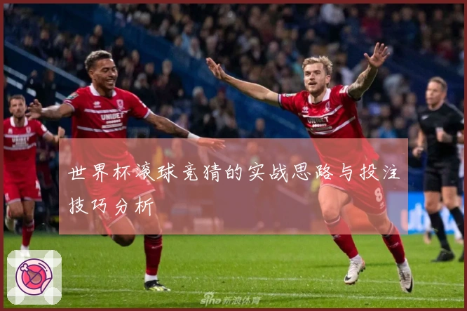 世界杯滚球竞猜的实战思路与投注技巧分析