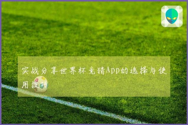 实战分享世界杯竞猜App的选择与使用技巧