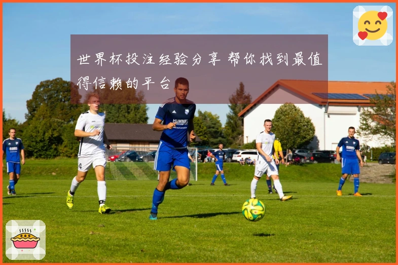 世界杯投注经验分享 帮你找到最值得信赖的平台