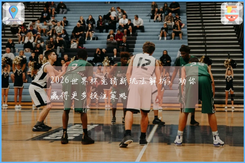 2026世界杯竞猜新玩法解析，助你赢得更多投注策略