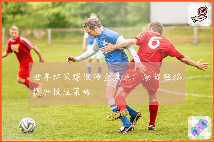 世界杯买球技巧全盘点：助你轻松提升投注策略