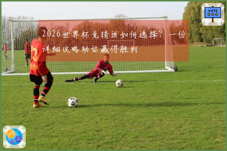 2026世界杯竞猜该如何选择？一份详细攻略助你赢得胜利