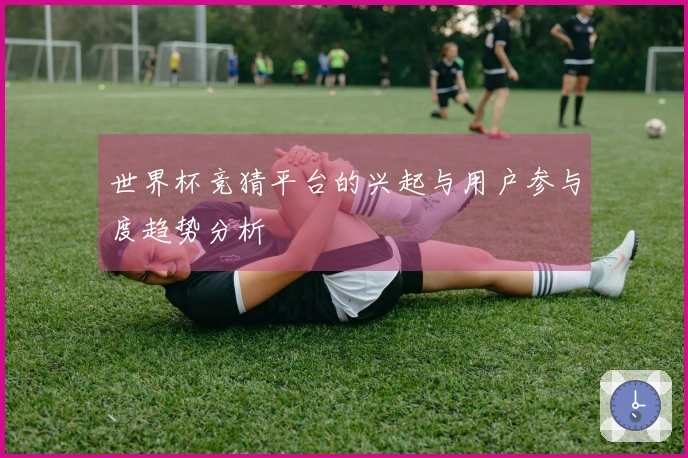 世界杯竞猜平台的兴起与用户参与度趋势分析