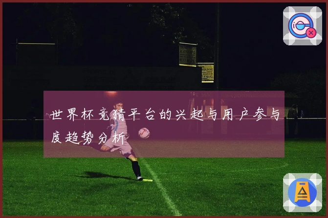世界杯竞猜平台的兴起与用户参与度趋势分析